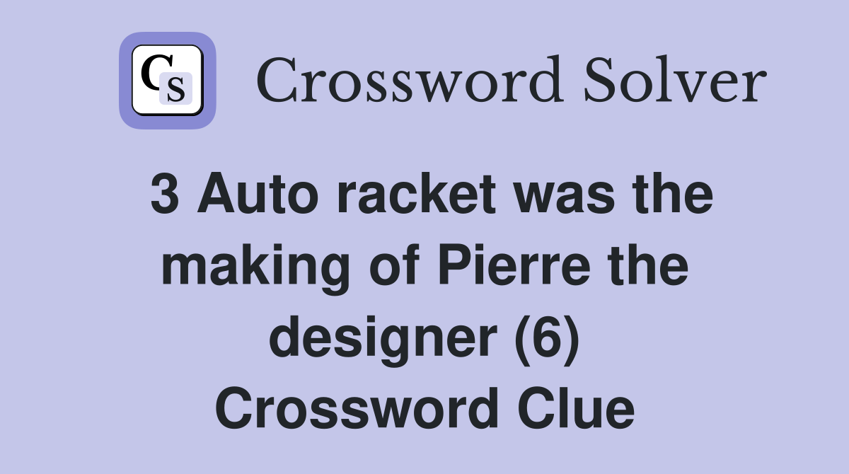 3 Auto racket was the making of Pierre the designer (6) Crossword Clue