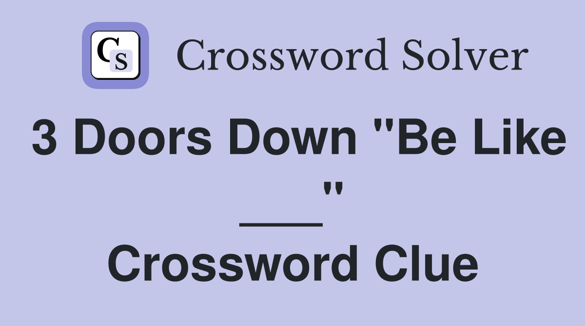 3 Doors Down "Be Like ___" Crossword Clue