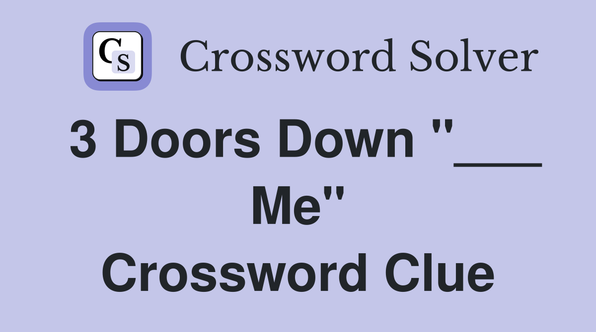 3 Doors Down "___ Me" Crossword Clue
