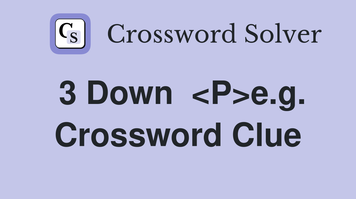 3 Down  <P>e.g. Crossword Clue