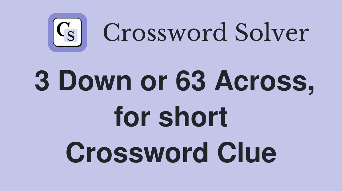 3 Down or 63 Across, for short Crossword Clue