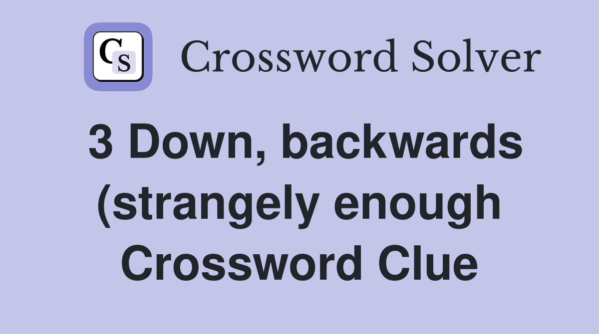 3 Down backwards (strangely enough) Crossword Clue Answers 3 Down backwards (strangely enough) Crossword Clue Answers