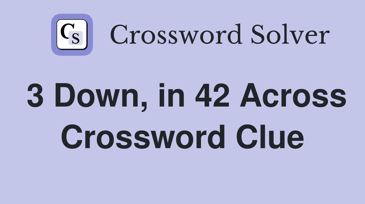 3 Down, in 42 Across Crossword Clue