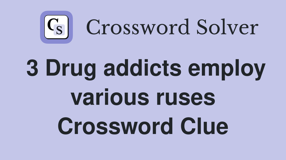 3 Drug addicts employ various ruses Crossword Clue