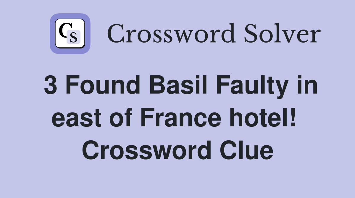 3 Found Basil Faulty in east of France hotel!  Crossword Clue