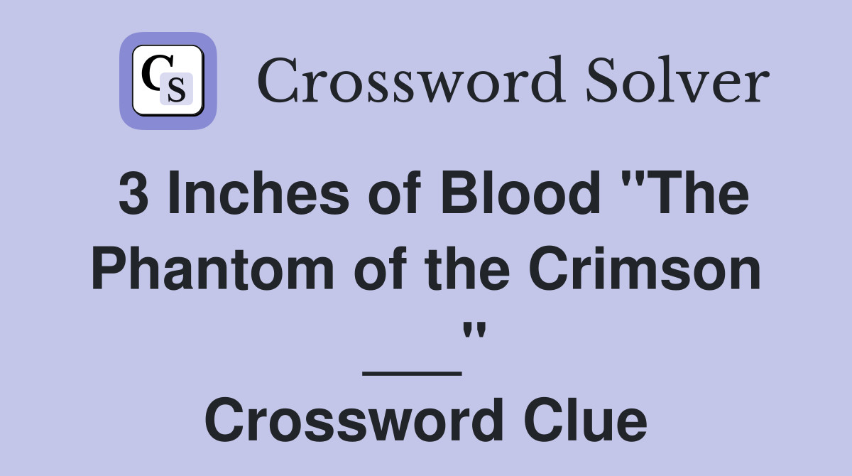 3 Inches of Blood "The Phantom of the Crimson ___" Crossword Clue