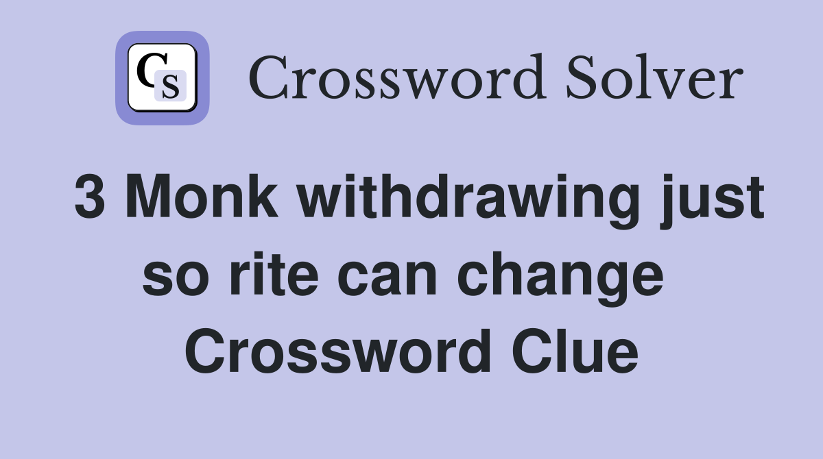 3 Monk withdrawing just so rite can change  Crossword Clue