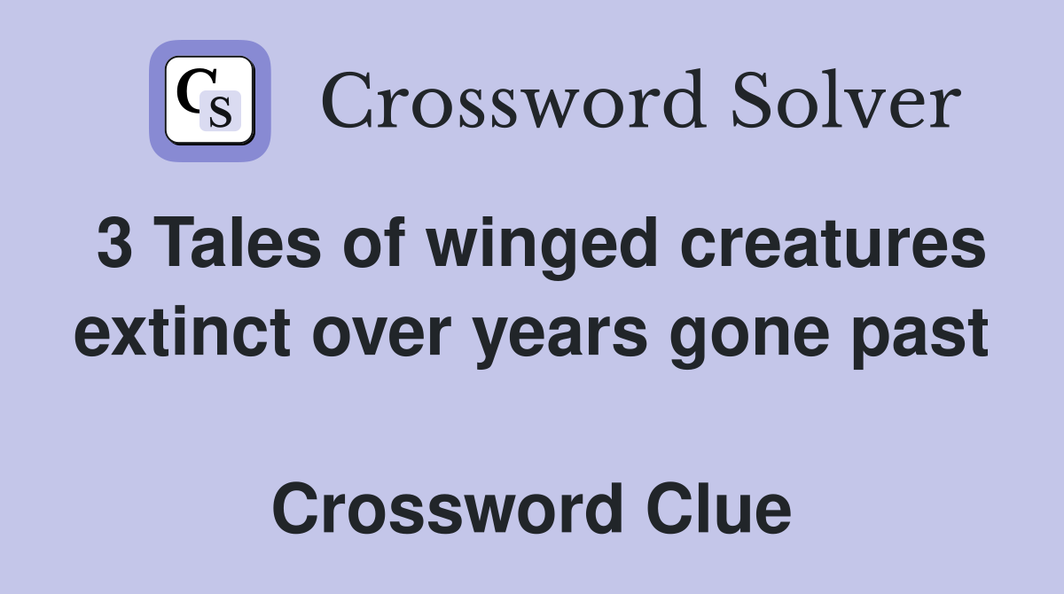 3 Tales of winged creatures extinct over years gone past  Crossword Clue