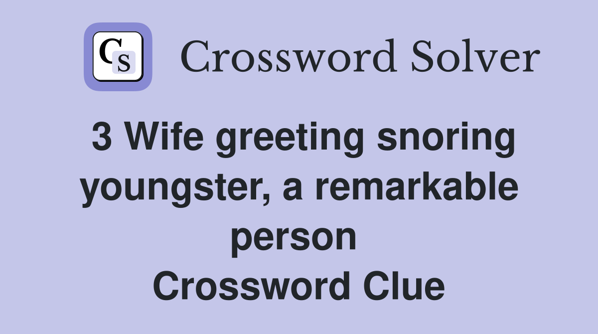 3 Wife greeting snoring youngster, a remarkable person 
 Crossword Clue