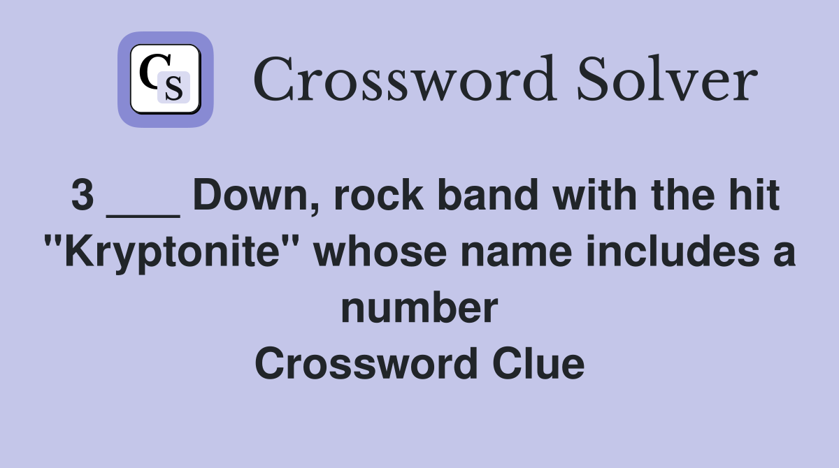 3 ___ Down, rock band with the hit "Kryptonite" whose name includes a number Crossword Clue