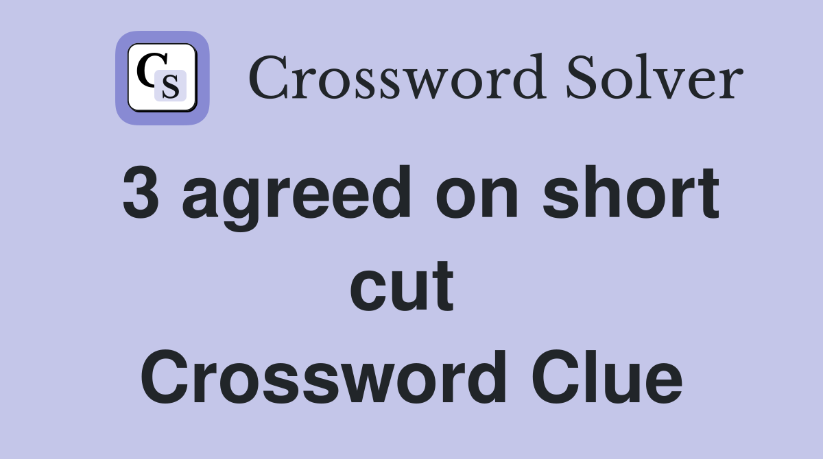 3 agreed on short cut  Crossword Clue