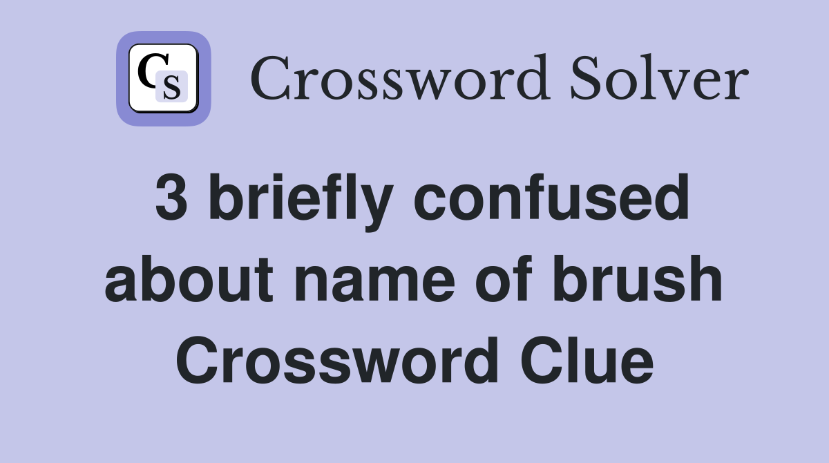 3 briefly confused about name of brush Crossword Clue