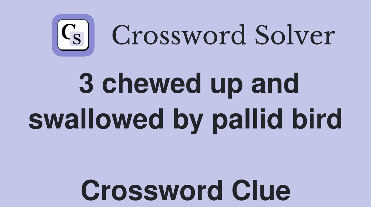 3 chewed up and swallowed by pallid bird  Crossword Clue
