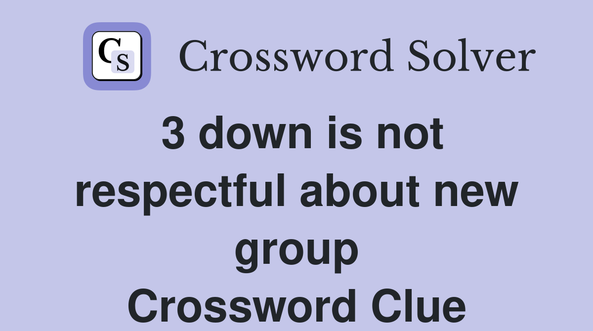 3 down is not respectful about new group Crossword Clue