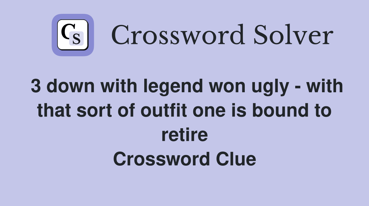 3 down with legend won ugly - with that sort of outfit one is bound to retire Crossword Clue