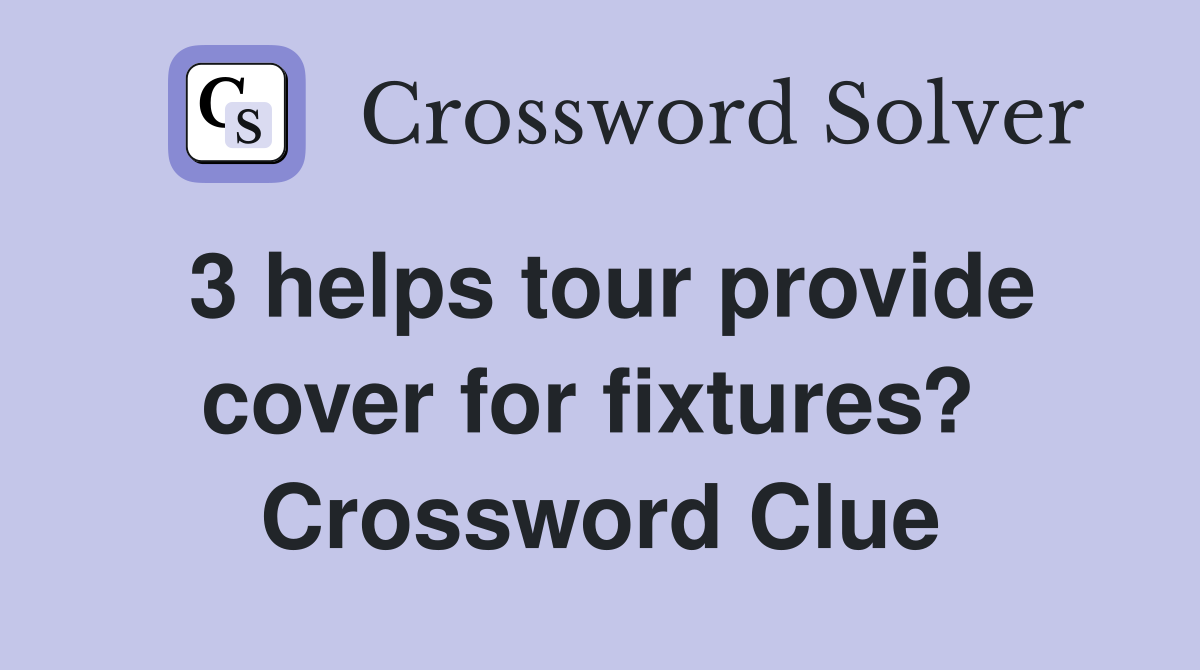3 helps tour provide cover for fixtures?  Crossword Clue