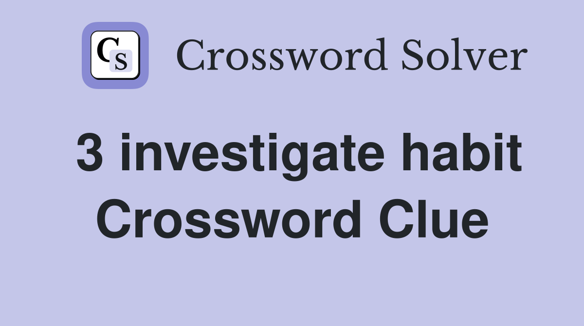 3 investigate habit Crossword Clue