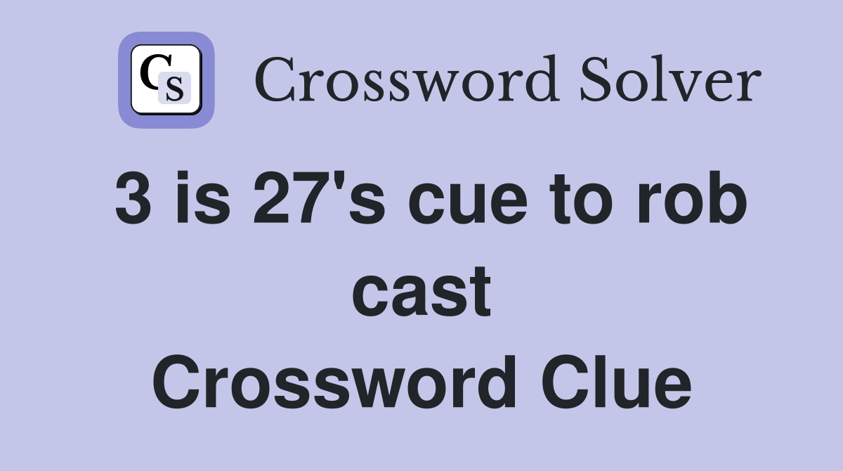 3 is 27's cue to rob cast Crossword Clue