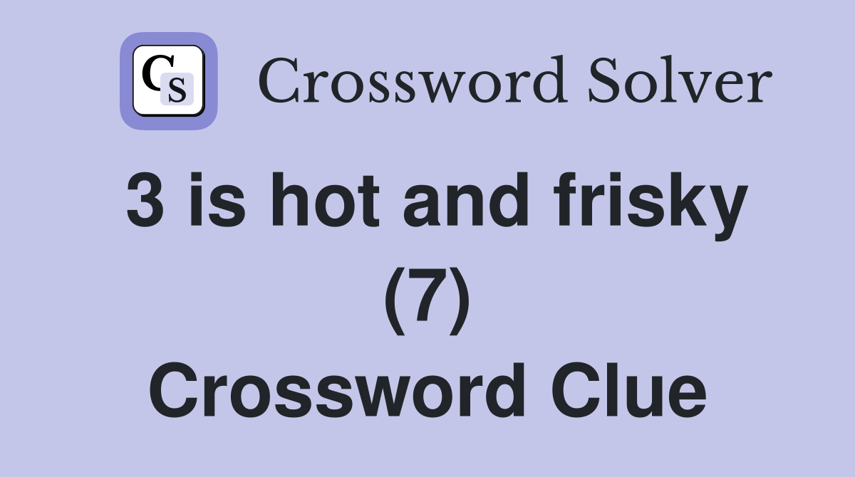 3 is hot and frisky (7) Crossword Clue