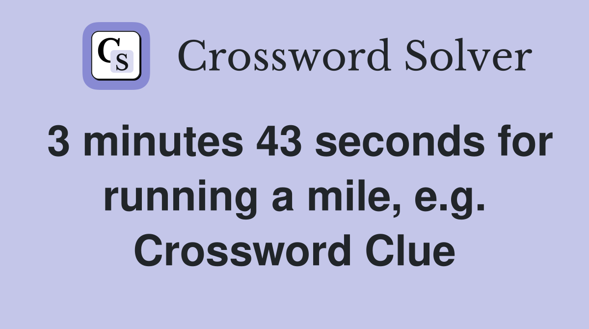 3 minutes 43 seconds for running a mile, e.g. Crossword Clue