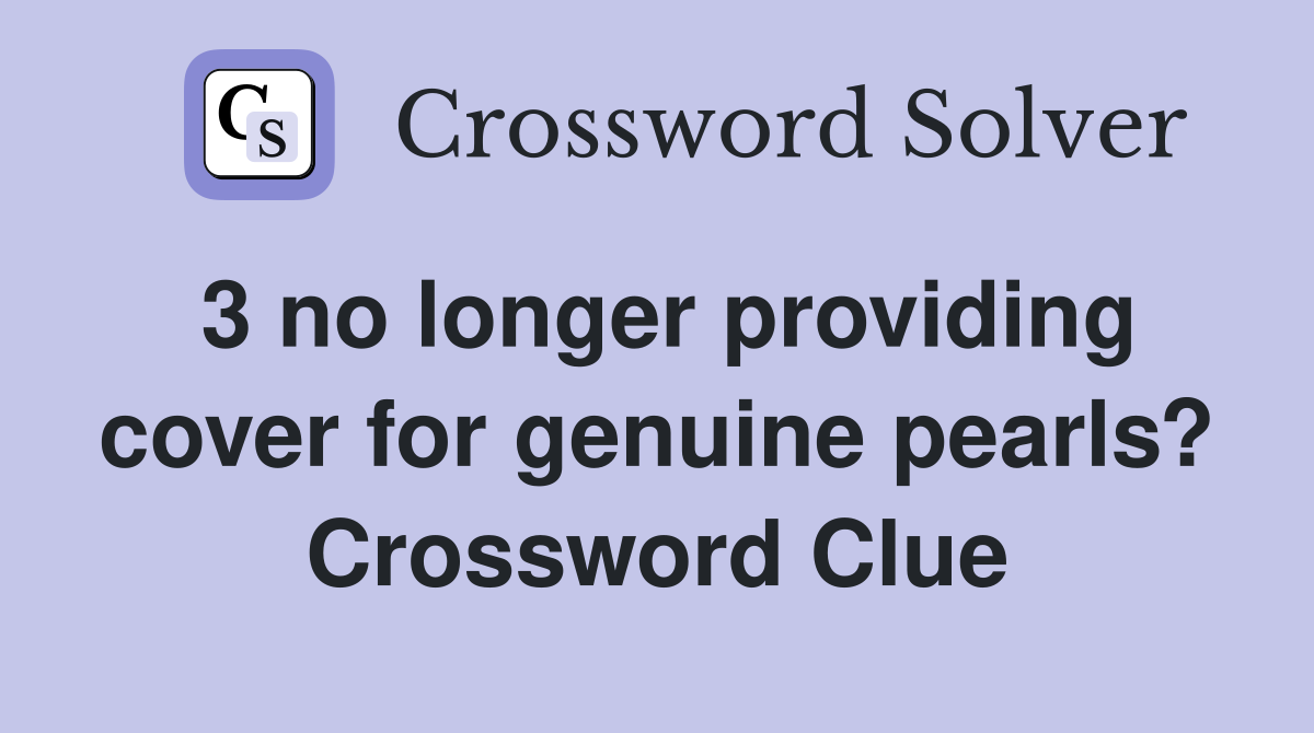 3 no longer providing cover for genuine pearls? Crossword Clue