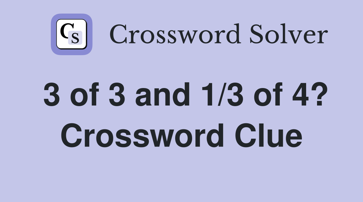 3 of 3 and 1/3 of 4? Crossword Clue