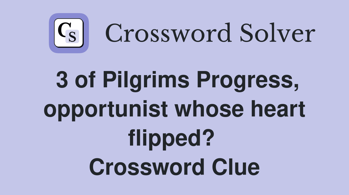 3 of Pilgrims Progress, opportunist whose heart flipped?  Crossword Clue
