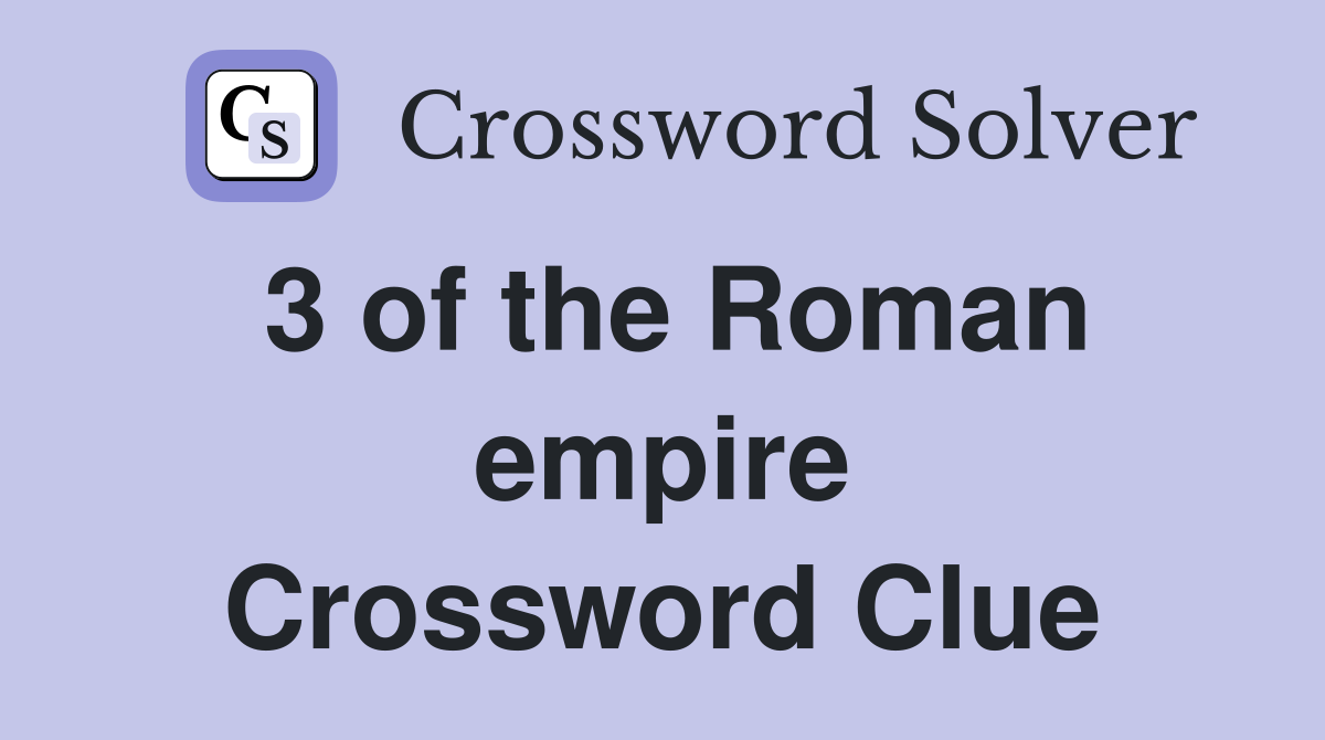 3 of the Roman empire Crossword Clue