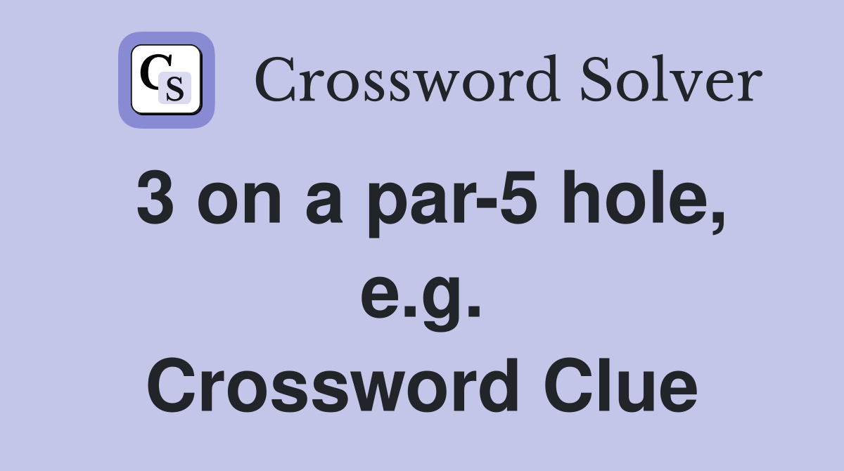 3 on a par-5 hole, e.g. Crossword Clue
