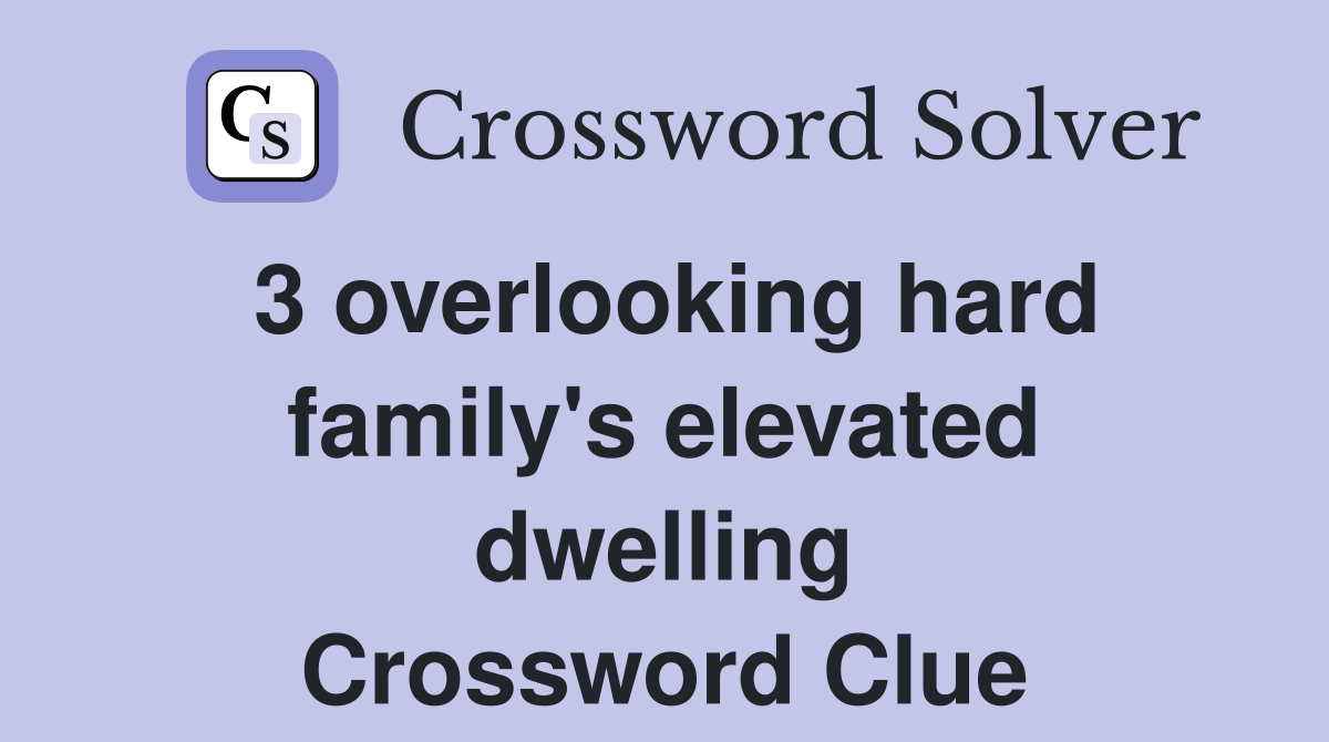 3 overlooking hard family's elevated dwelling Crossword Clue