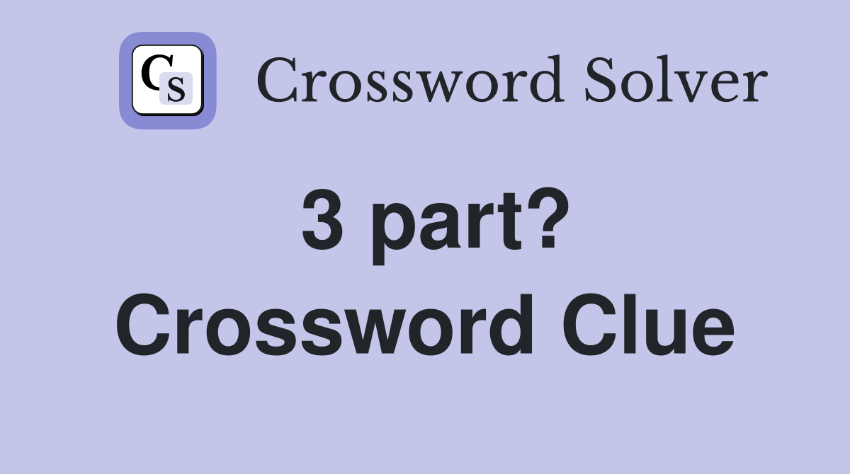 3 part? Crossword Clue