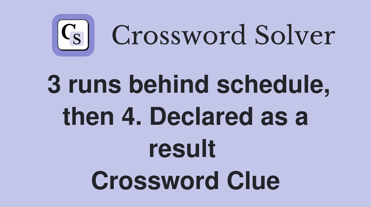 3 runs behind schedule, then 4. Declared as a result  Crossword Clue