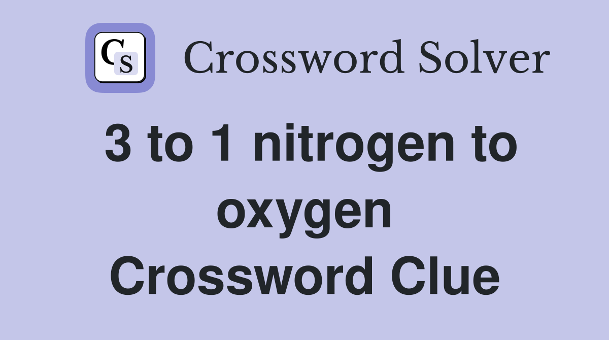3 to 1 nitrogen to oxygen Crossword Clue