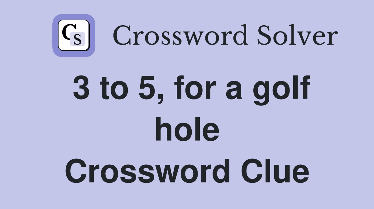 3 to 5, for a golf hole Crossword Clue