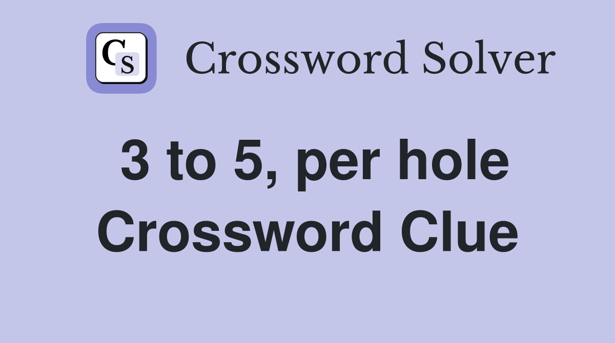 3 to 5, per hole Crossword Clue