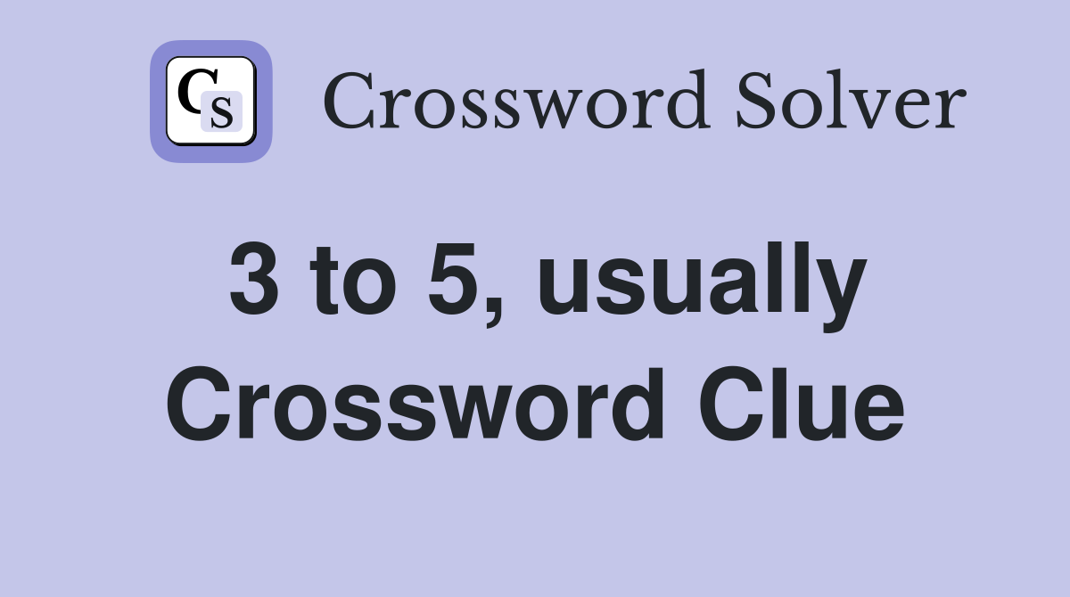 3 to 5, usually Crossword Clue