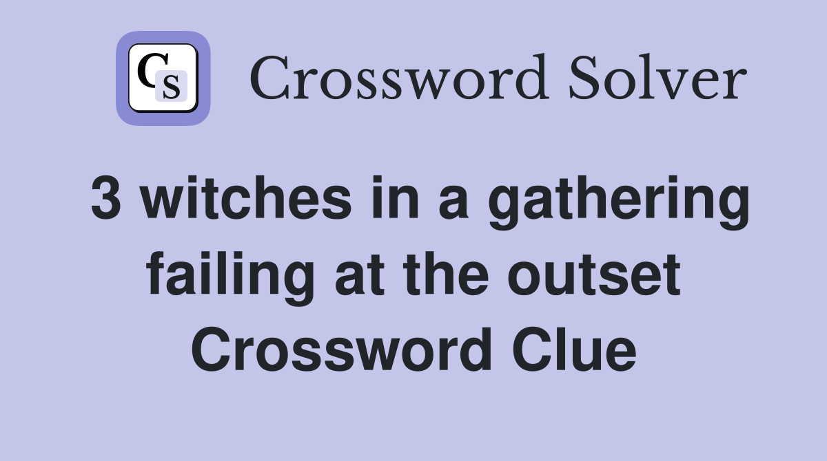 3 witches in a gathering failing at the outset Crossword Clue