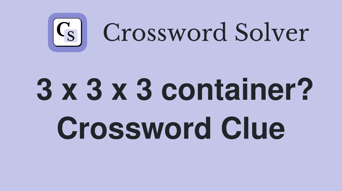 3 x 3 x 3 container? Crossword Clue