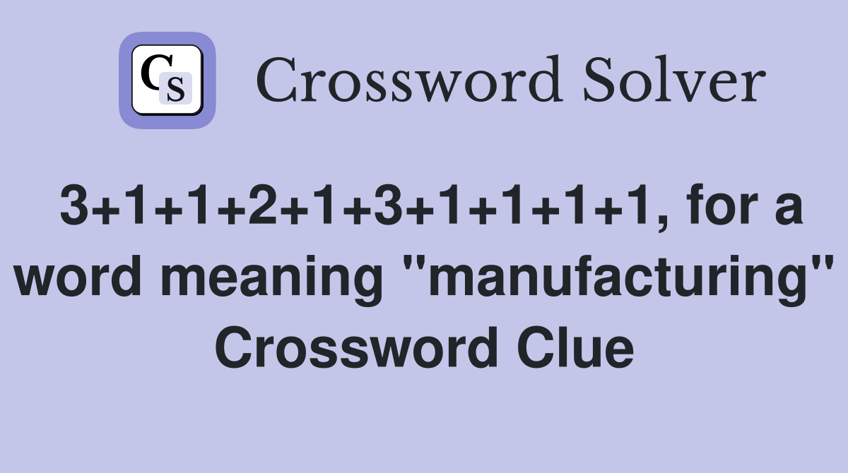 3+1+1+2+1+3+1+1+1+1, for a word meaning "manufacturing" Crossword Clue