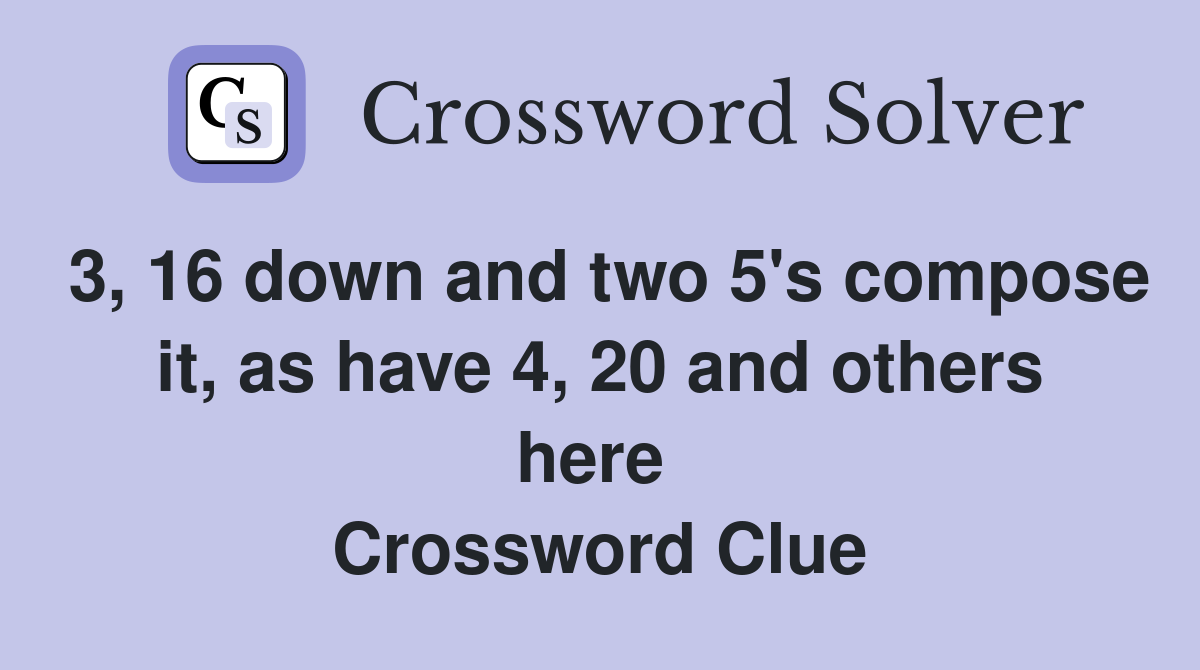3, 16 down and two 5's compose it, as have 4, 20 and others here  Crossword Clue