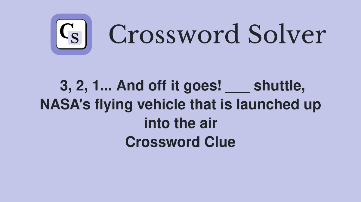 3, 2, 1... And off it goes! ___ shuttle, NASA's flying vehicle that is launched up into the air Crossword Clue
