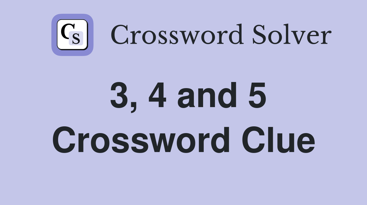 3, 4 and 5 Crossword Clue