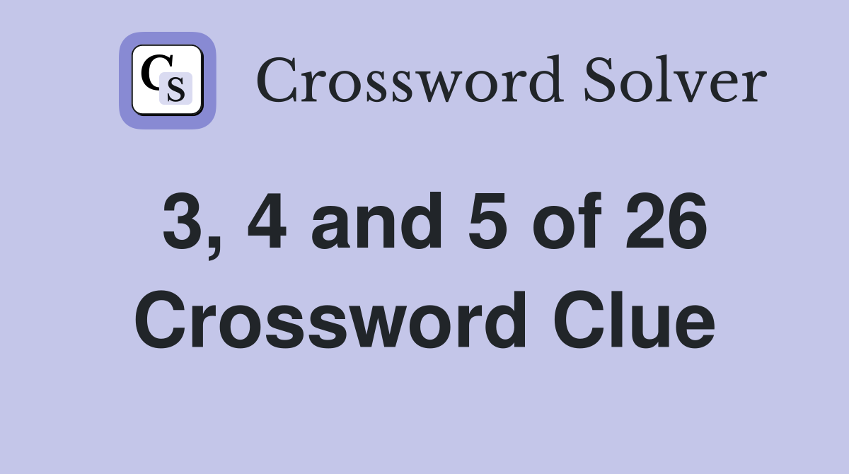 3, 4 and 5 of 26 Crossword Clue