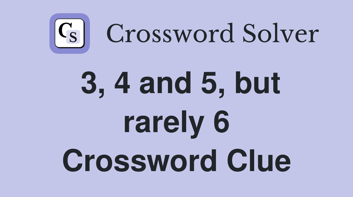 3, 4 and 5, but rarely 6 Crossword Clue
