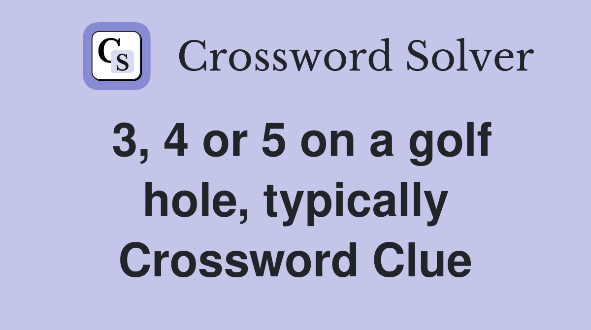 3, 4 or 5 on a golf hole, typically Crossword Clue