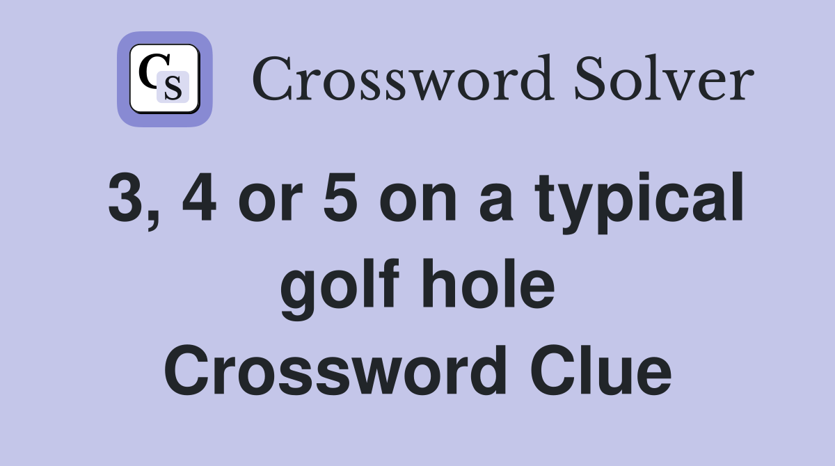 3, 4 or 5 on a typical golf hole Crossword Clue