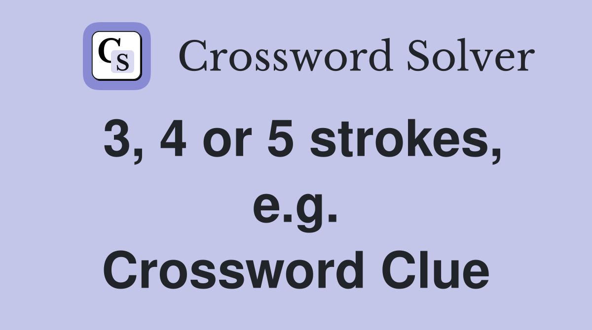 3, 4 or 5 strokes, e.g. Crossword Clue