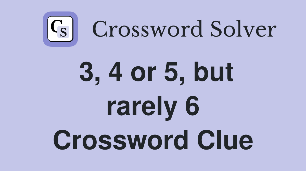 3, 4 or 5, but rarely 6 Crossword Clue