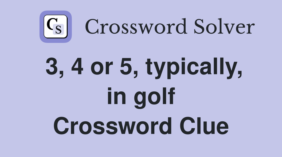 3, 4 or 5, typically, in golf Crossword Clue
