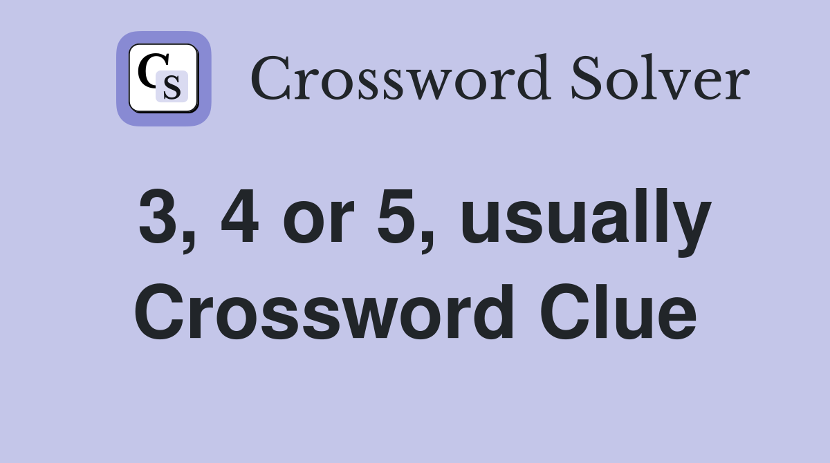3, 4 or 5, usually Crossword Clue